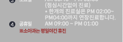 1 평일 AM 09:00 ~ PM 06:00 2 야간(평일) PM 06:00 ~ PM 08:00 3 주말 AM 08:40 ~ PM 04:30 4 일요일 AM 10:00 ~ PM 01:00 5 공휴일 AM 09:00 ~ PM 01:00